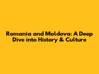 Romania and Moldova: A Deep Dive into History & Culture