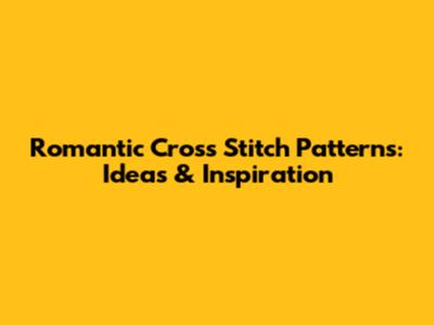 Romantic Cross Stitch Patterns: Ideas & Inspiration