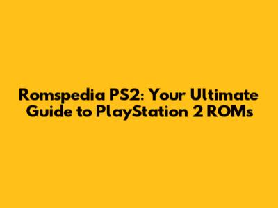 Romspedia PS2: Your Ultimate Guide to PlayStation 2 ROMs