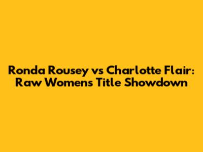 Ronda Rousey vs Charlotte Flair: Raw Women's Title Showdown