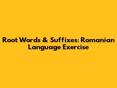 Root Words & Suffixes: Romanian Language Exercise