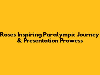 Rose's Inspiring Paralympic Journey & Presentation Prowess