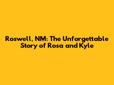 Roswell, NM: The Unforgettable Story of Rosa and Kyle