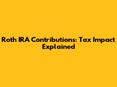 Roth IRA Contributions: Tax Impact Explained