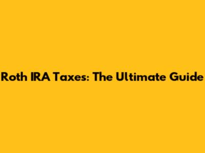 Roth IRA Taxes: The Ultimate Guide