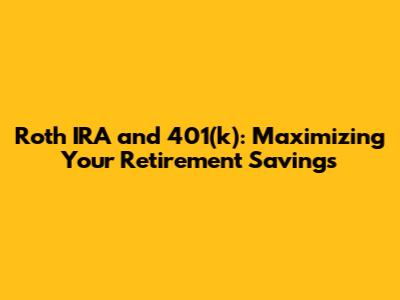 Roth IRA and 401(k): Maximizing Your Retirement Savings