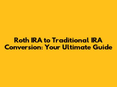 Roth IRA to Traditional IRA Conversion: Your Ultimate Guide