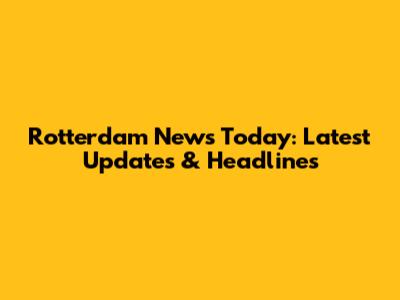 Rotterdam News Today: Latest Updates & Headlines