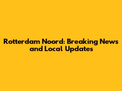 Rotterdam Noord: Breaking News and Local Updates