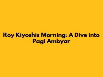 Roy Kiyoshi's Morning: A Dive into 'Pagi Ambyar'