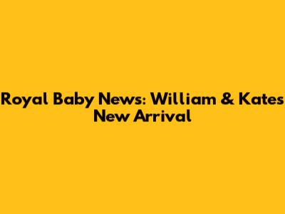 Royal Baby News: William & Kate's New Arrival