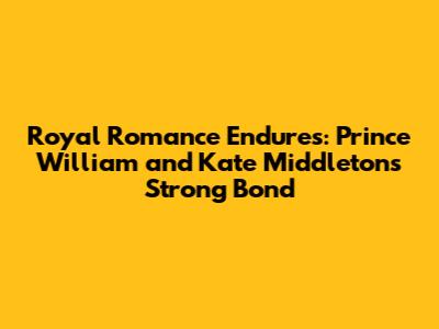 Royal Romance Endures: Prince William and Kate Middleton's Strong Bond