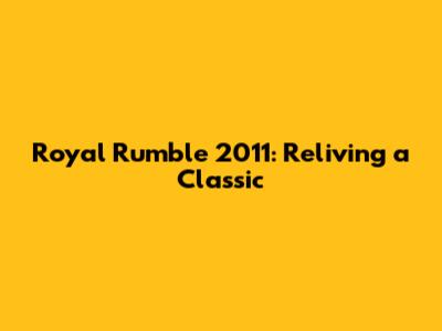 Royal Rumble 2011: Reliving a Classic