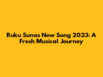 Ruku Suna's New Song 2023: A Fresh Musical Journey