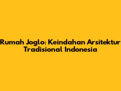 Rumah Joglo: Keindahan Arsitektur Tradisional Indonesia