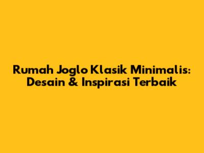 Rumah Joglo Klasik Minimalis: Desain & Inspirasi Terbaik