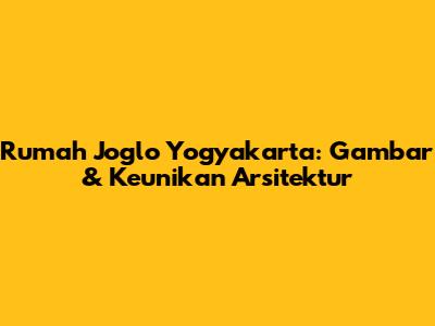 Rumah Joglo Yogyakarta: Gambar & Keunikan Arsitektur