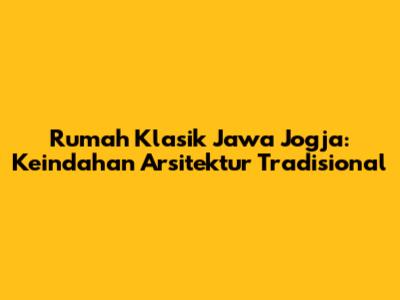 Rumah Klasik Jawa Jogja: Keindahan Arsitektur Tradisional