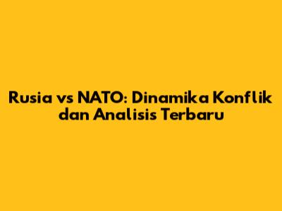 Rusia vs NATO: Dinamika Konflik dan Analisis Terbaru