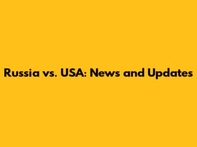 Russia vs. USA: News and Updates
