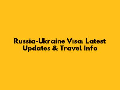 Russia-Ukraine Visa: Latest Updates & Travel Info