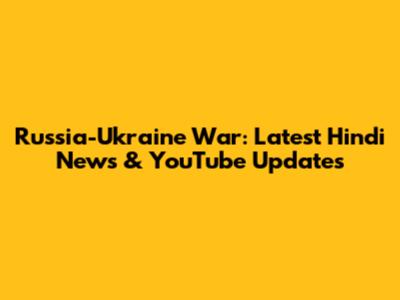 Russia-Ukraine War: Latest Hindi News & YouTube Updates