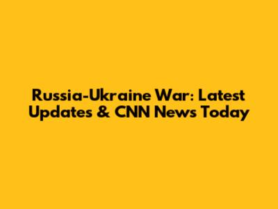 Russia-Ukraine War: Latest Updates & CNN News Today