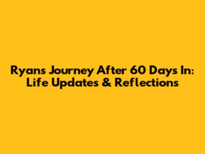 Ryan's Journey After 60 Days In: Life Updates & Reflections