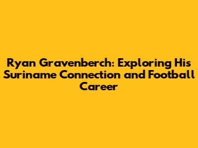 Ryan Gravenberch: Exploring His Suriname Connection and Football Career