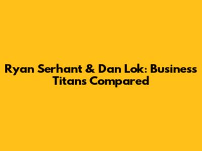 Ryan Serhant & Dan Lok: Business Titans Compared