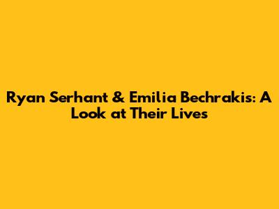 Ryan Serhant & Emilia Bechrakis: A Look at Their Lives