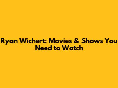 Ryan Wichert: Movies & Shows You Need to Watch