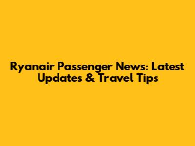 Ryanair Passenger News: Latest Updates & Travel Tips