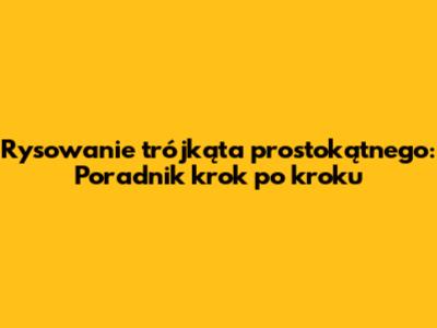 Rysowanie trójkąta prostokątnego: Poradnik krok po kroku