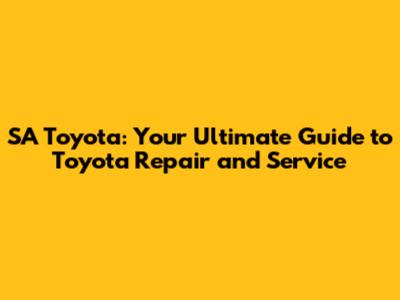 SA Toyota: Your Ultimate Guide to Toyota Repair and Service