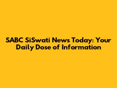 SABC SiSwati News Today: Your Daily Dose of Information