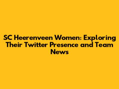 SC Heerenveen Women: Exploring Their Twitter Presence and Team News