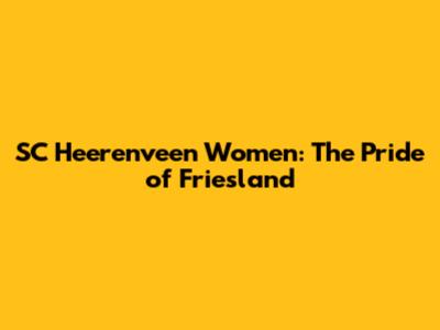 SC Heerenveen Women: The Pride of Friesland
