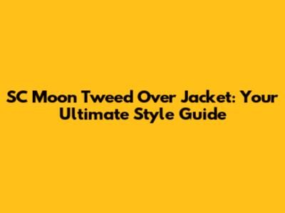 SC Moon Tweed Over Jacket: Your Ultimate Style Guide