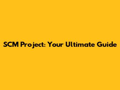 SCM Project: Your Ultimate Guide