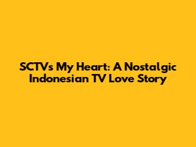SCTV's 'My Heart': A Nostalgic Indonesian TV Love Story