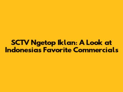 SCTV Ngetop Iklan: A Look at Indonesia's Favorite Commercials