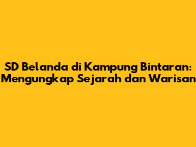 SD Belanda di Kampung Bintaran: Mengungkap Sejarah dan Warisan
