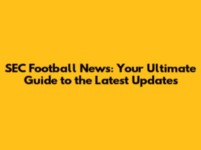 SEC Football News: Your Ultimate Guide to the Latest Updates