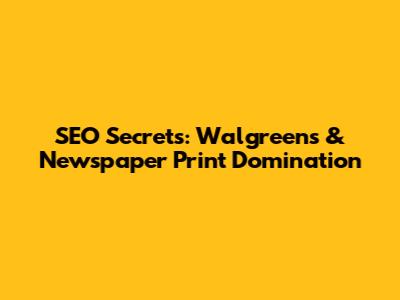 SEO Secrets: Walgreens & Newspaper Print Domination