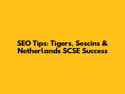 SEO Tips: Tigers, Sescins & Netherlands SCSE Success