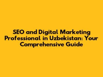 SEO and Digital Marketing Professional in Uzbekistan: Your Comprehensive Guide