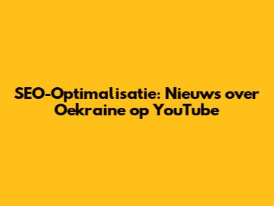 SEO-Optimalisatie: Nieuws over Oekraine op YouTube