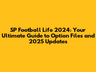 SP Football Life 2024: Your Ultimate Guide to Option Files and 2025 Updates