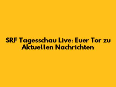 SRF Tagesschau Live: Euer Tor zu Aktuellen Nachrichten